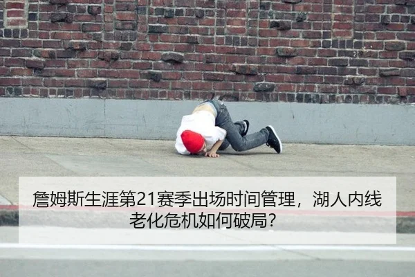 詹姆斯生涯第21赛季出场时间管理，湖人内线老化危机如何破局？