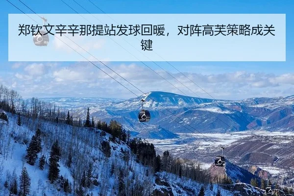 郑钦文辛辛那提站发球回暖，对阵高芙策略成关键
