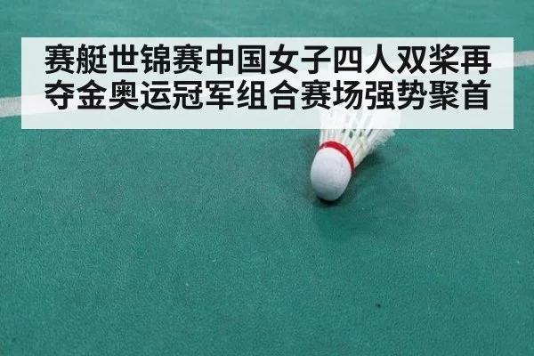 赛艇世锦赛中国女子四人双桨再夺金奥运冠军组合赛场强势聚首