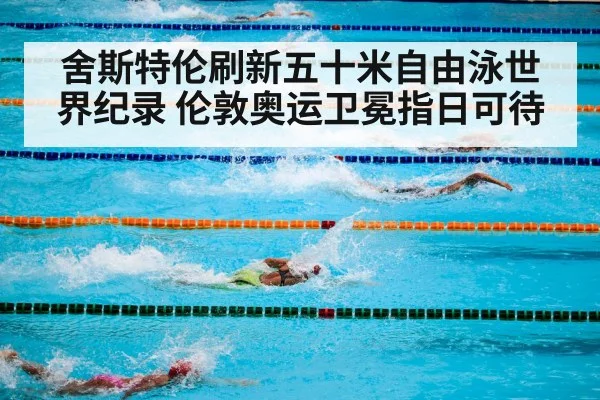 舍斯特伦刷新五十米自由泳世界纪录 伦敦奥运卫冕指日可待