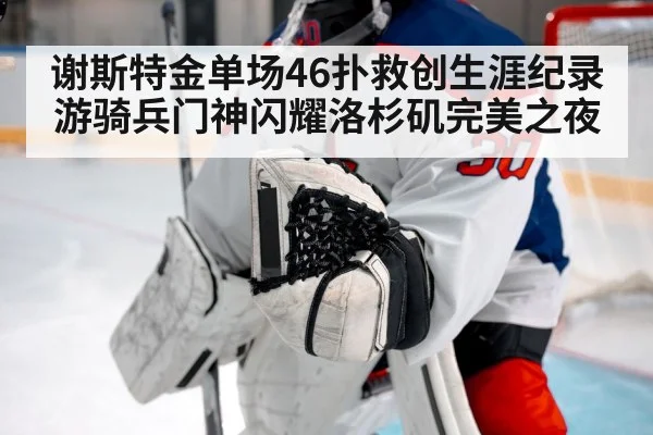 谢斯特金单场46扑救创生涯纪录 游骑兵门神闪耀洛杉矶完美之夜