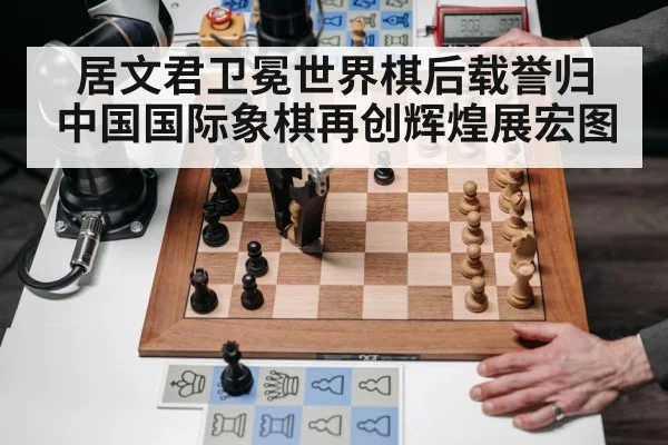 居文君卫冕世界棋后载誉归 中国国际象棋再创辉煌展宏图