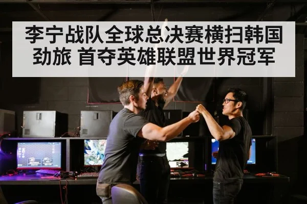 李宁战队全球总决赛横扫韩国劲旅 首夺英雄联盟世界冠军