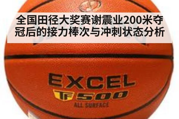 全国田径大奖赛谢震业200米夺冠后的接力棒次与冲刺状态分析
